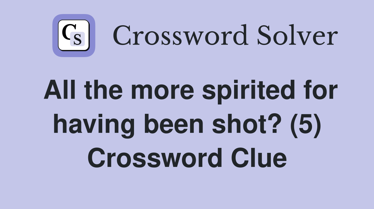 All the more spirited for having been shot? (5) Crossword Clue