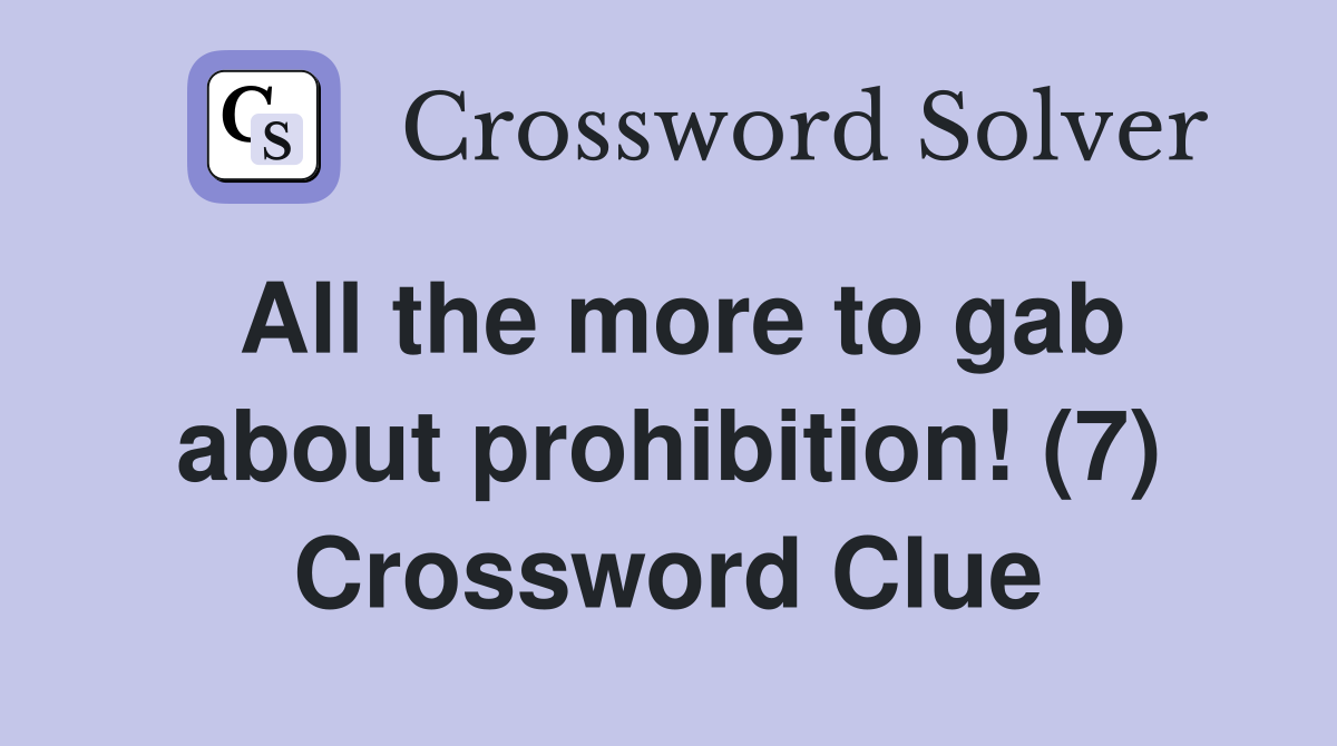 All the more to gab about prohibition! (7) Crossword Clue