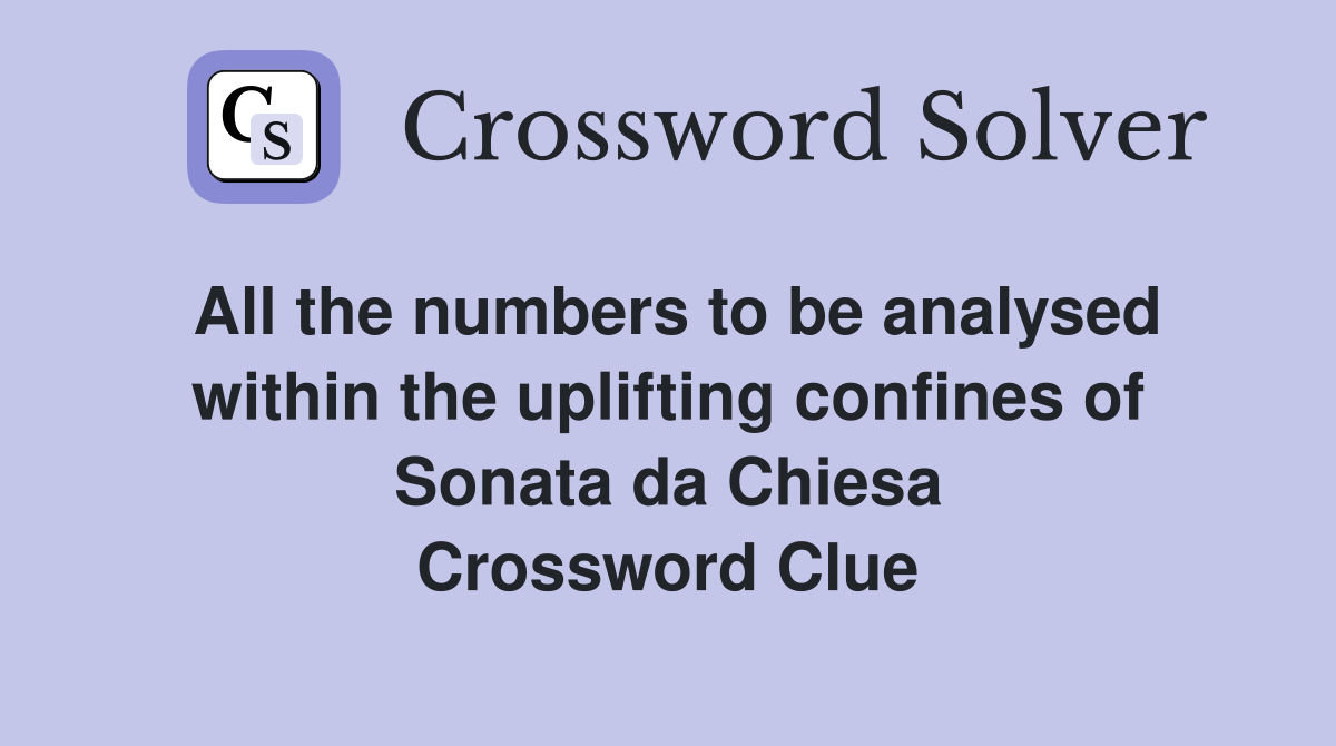 All the numbers to be analysed within the uplifting confines of Sonata da Chiesa Crossword Clue
