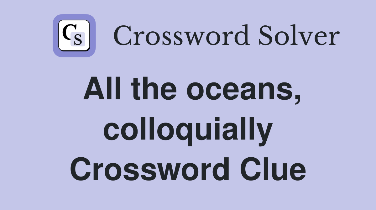All the oceans, colloquially Crossword Clue