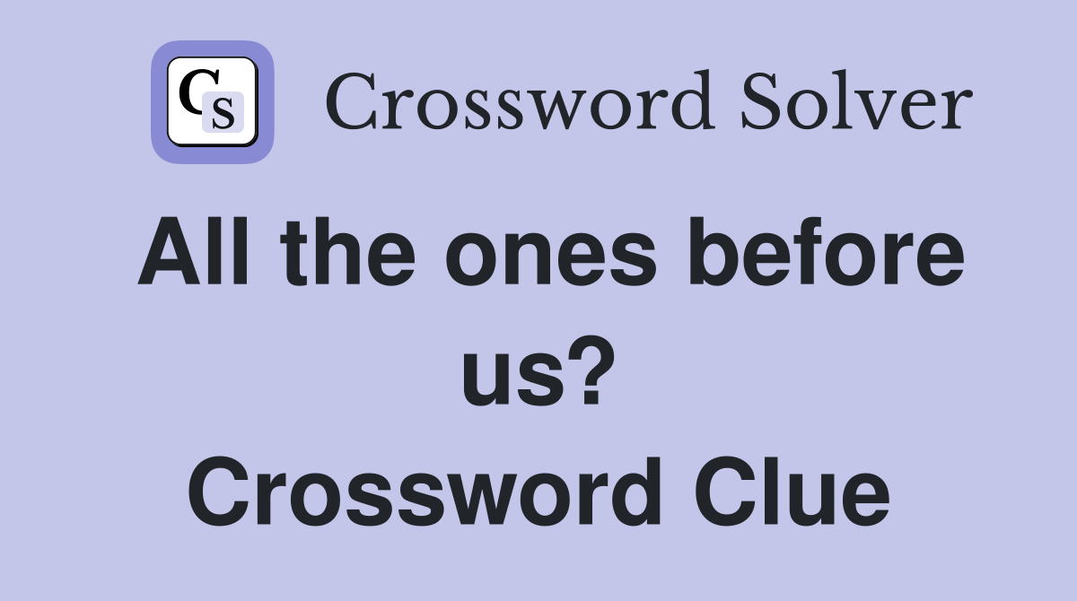 All the ones before us? Crossword Clue