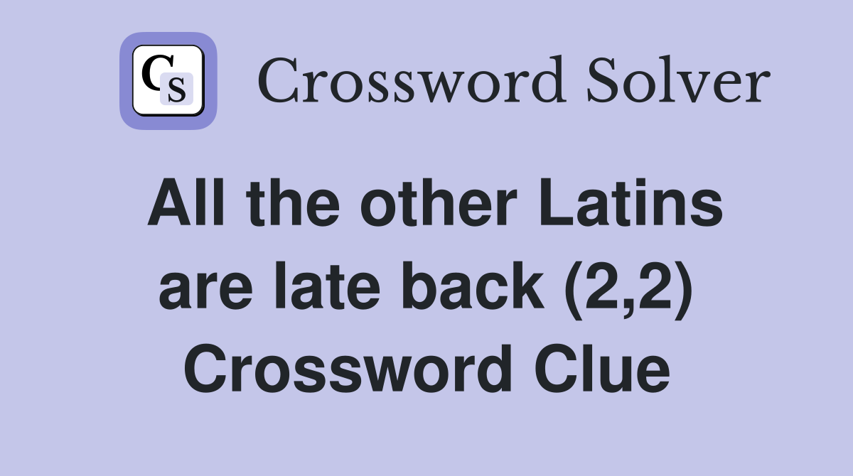 All the other Latins are late back (2,2) Crossword Clue