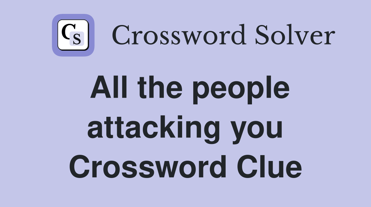All the people attacking you Crossword Clue