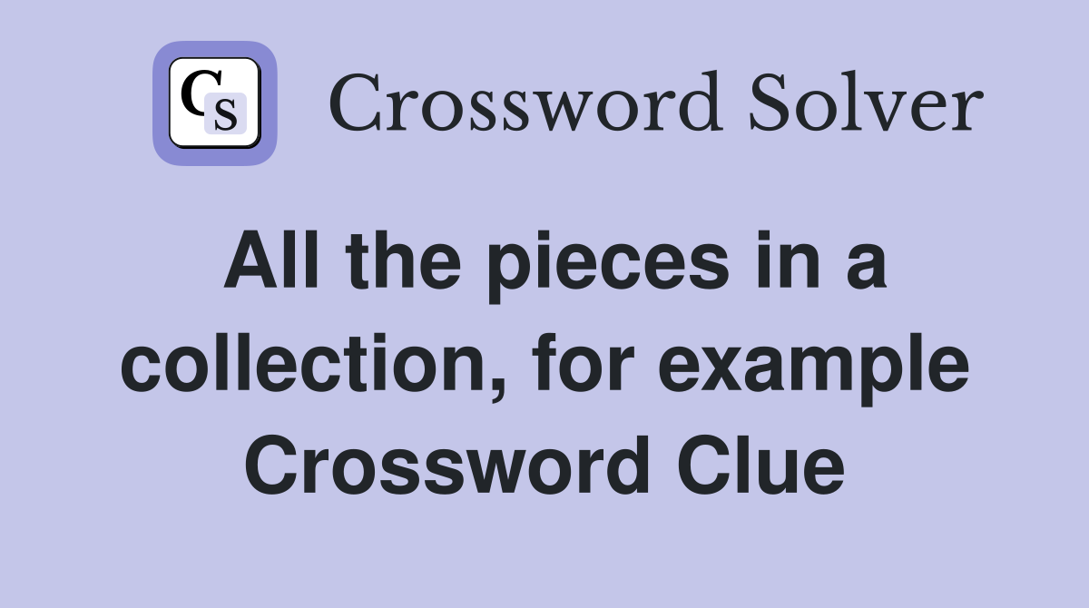 All the pieces in a collection, for example Crossword Clue