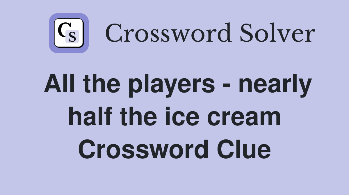 All the players - nearly half the ice cream Crossword Clue