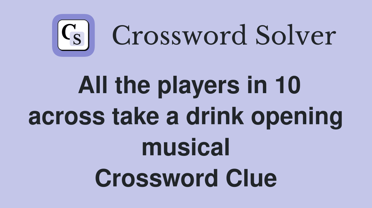 All the players in 10 across take a drink opening musical Crossword Clue