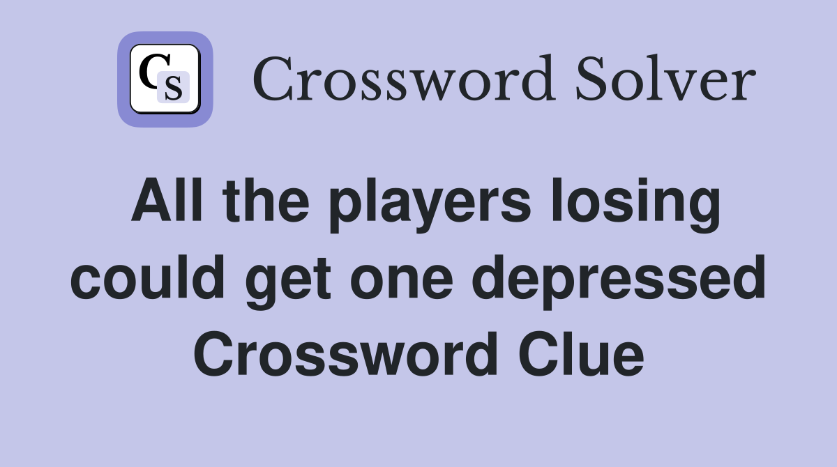 All the players losing could get one depressed Crossword Clue