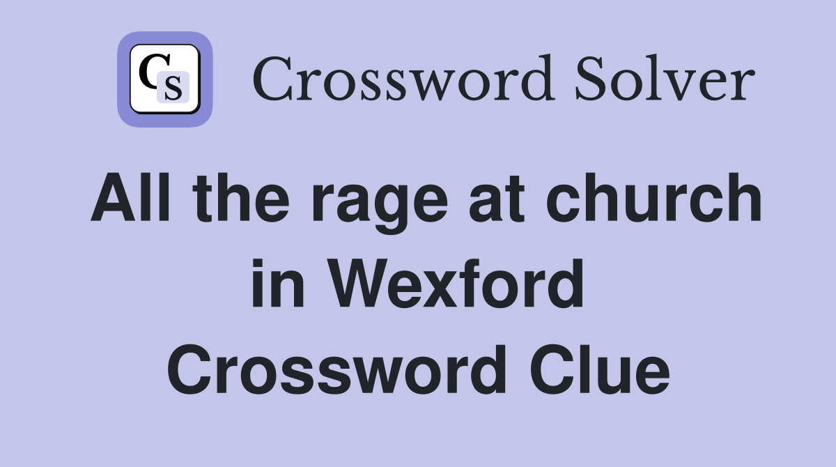 All the rage at church in Wexford Crossword Clue