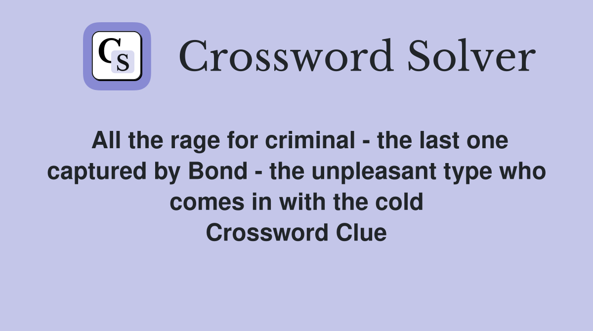 All the rage for criminal - the last one captured by Bond - the unpleasant type who comes in with the cold Crossword Clue