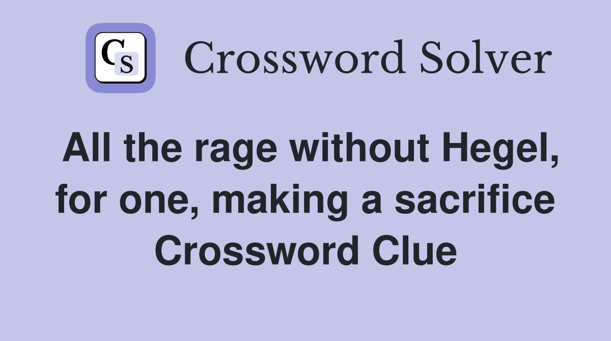 All the rage without Hegel, for one, making a sacrifice Crossword Clue