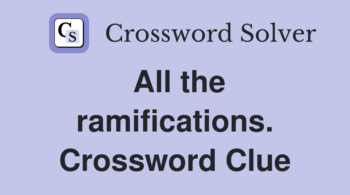 All the ramifications. Crossword Clue