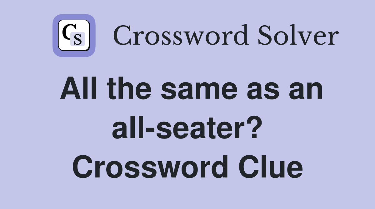 All the same as an all-seater? Crossword Clue