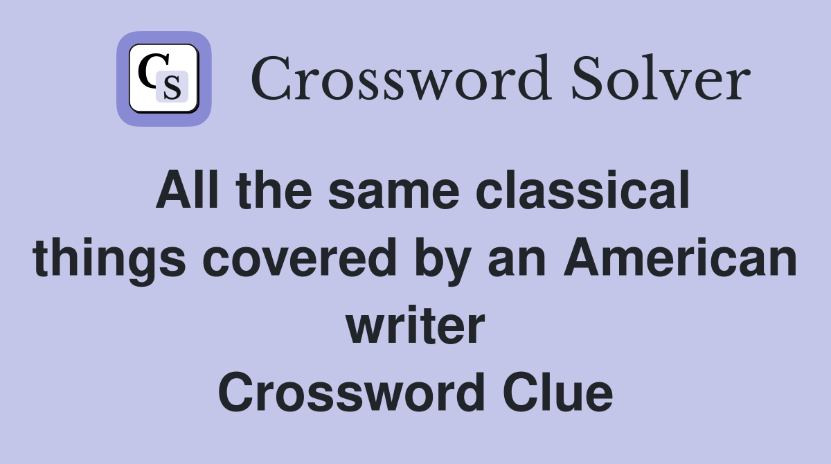 All the same classical things covered by an American writer Crossword Clue
