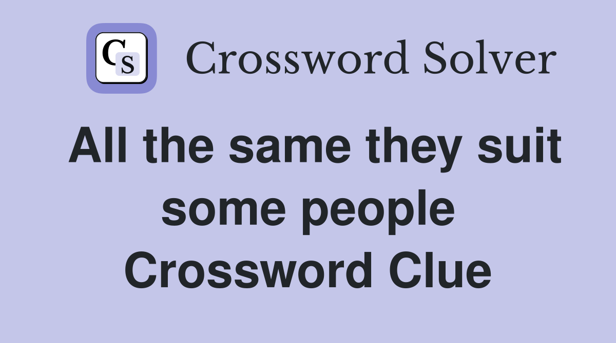 All the same they suit some people Crossword Clue