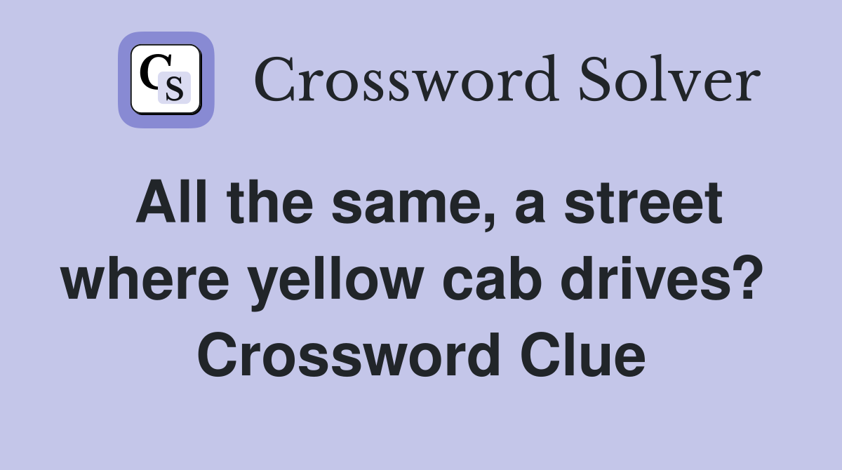All the same, a street where yellow cab drives?  Crossword Clue