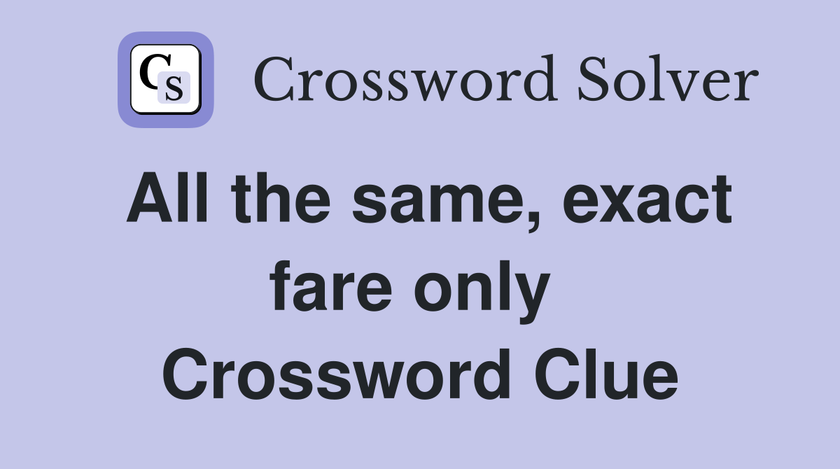 All the same, exact fare only  Crossword Clue