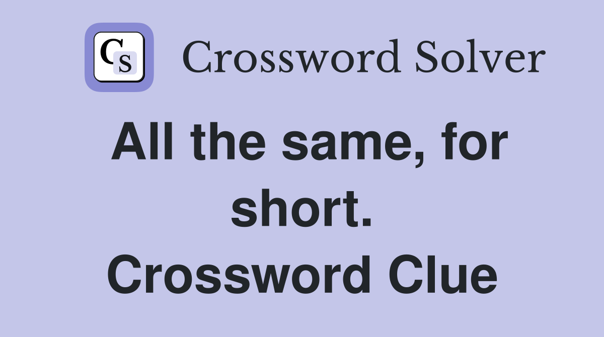 All the same, for short. Crossword Clue