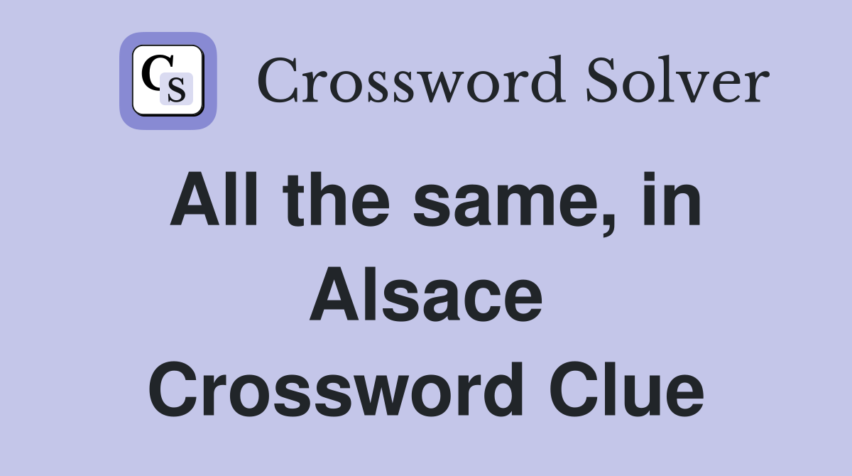 All the same, in Alsace Crossword Clue