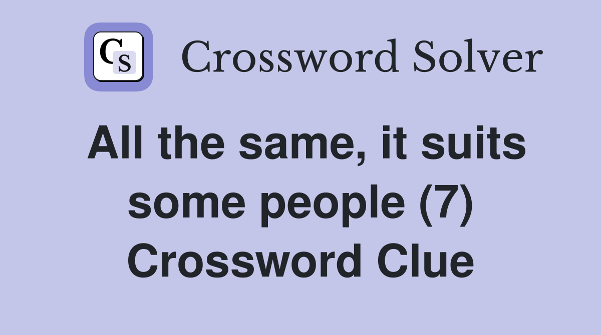 All the same, it suits some people (7) Crossword Clue