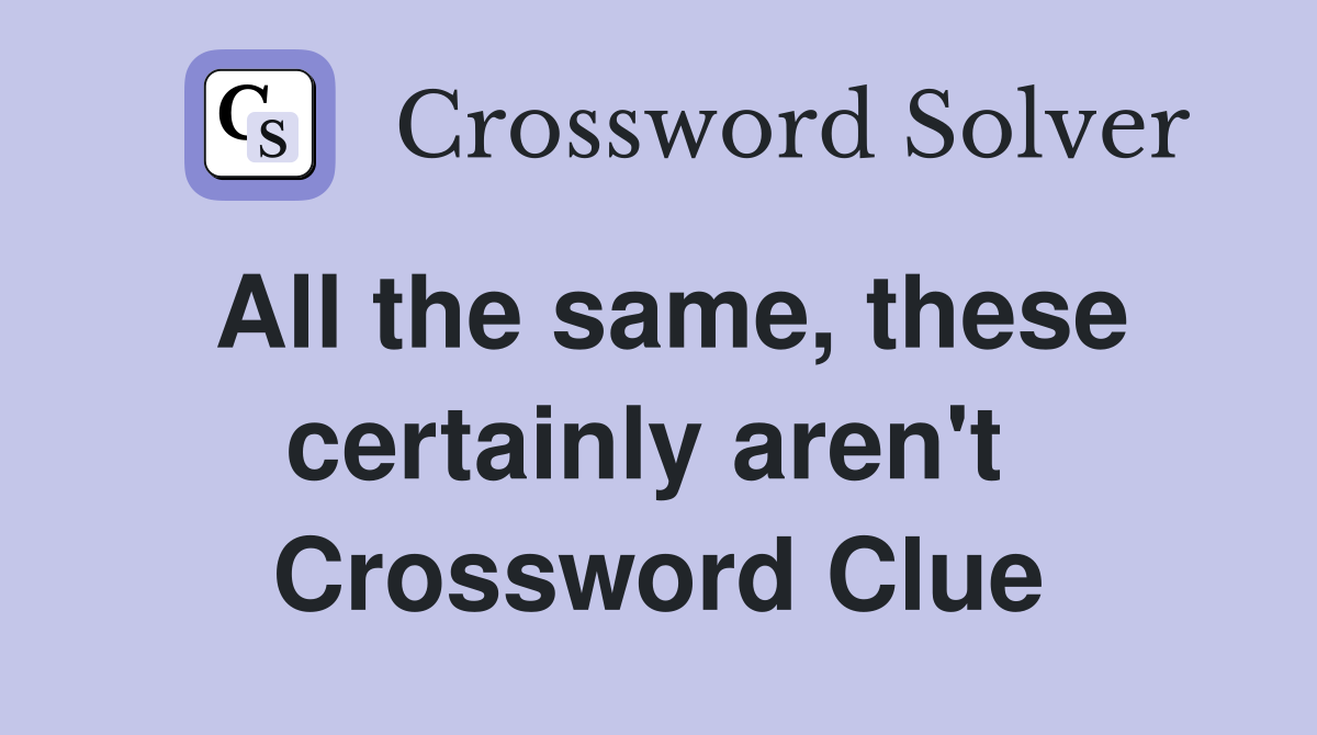 All the same, these certainly aren't  Crossword Clue
