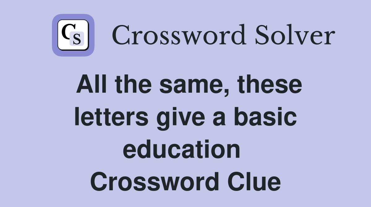 All the same, these letters give a basic education  Crossword Clue