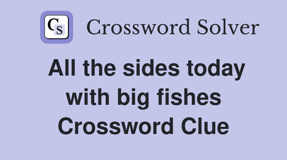 All the sides today with big fishes Crossword Clue