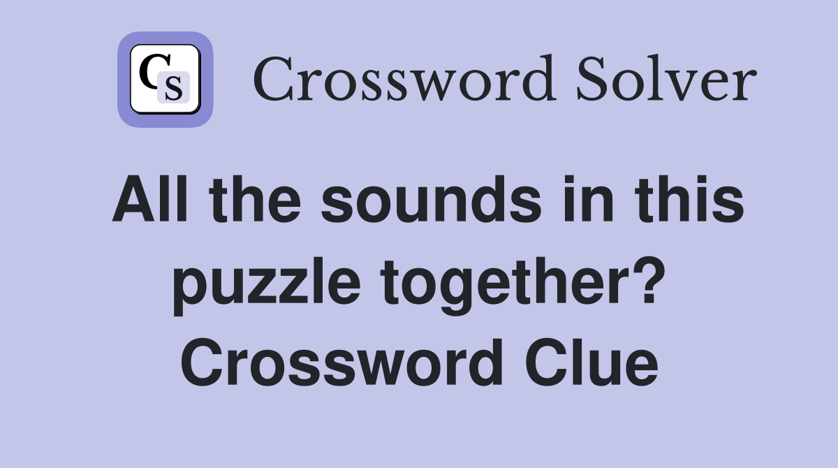 All the sounds in this puzzle together? Crossword Clue