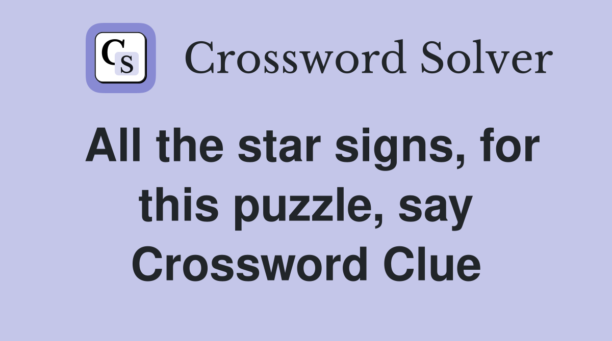 All the star signs, for this puzzle, say Crossword Clue