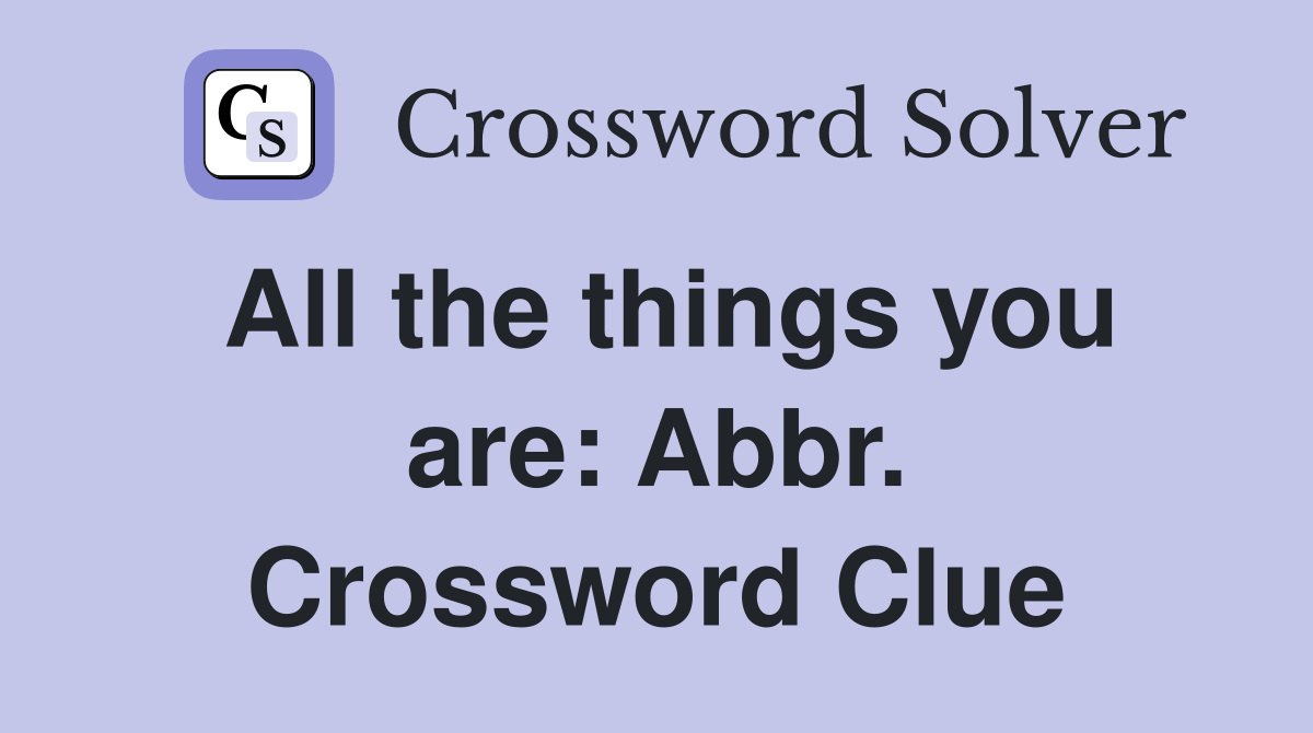 All the things you are: Abbr. Crossword Clue