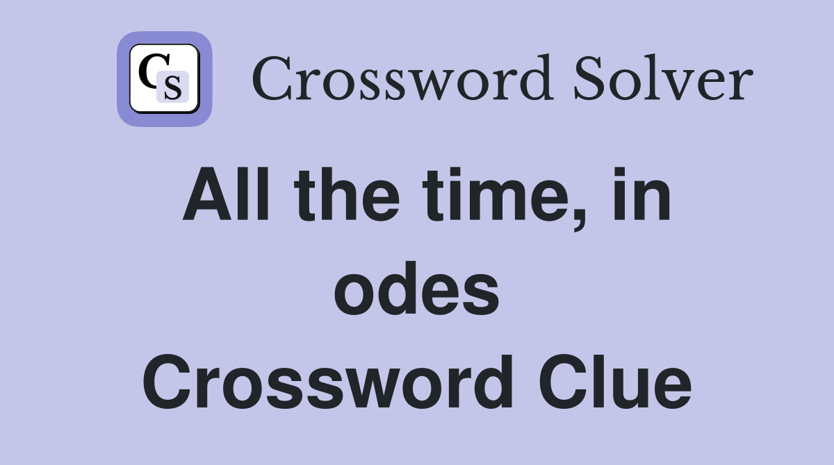 All the time, in odes Crossword Clue