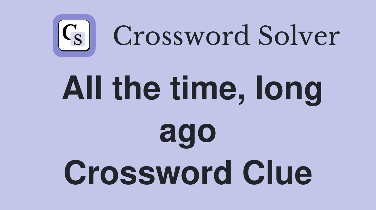 All the time, long ago Crossword Clue