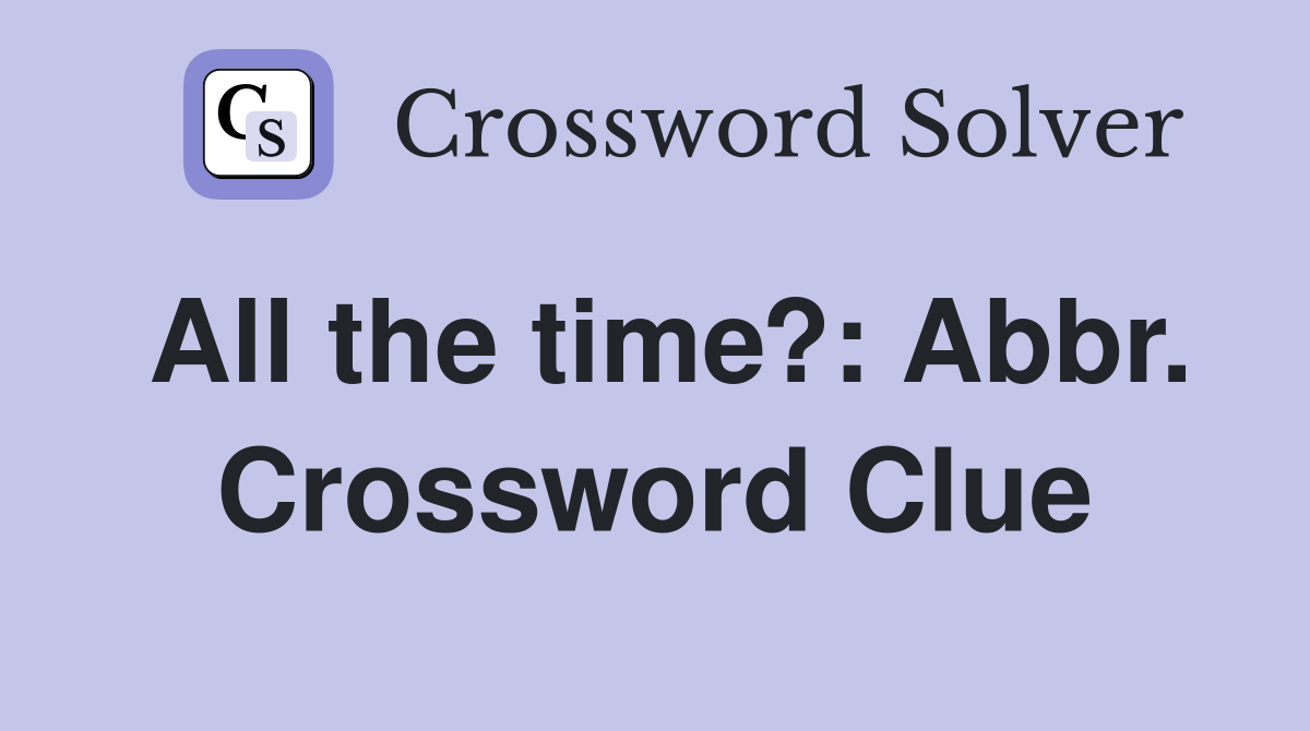 All the time?: Abbr. Crossword Clue