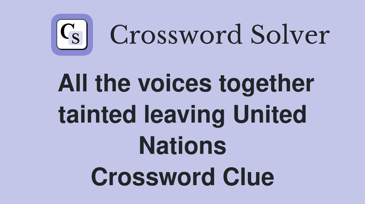 All the voices together tainted leaving United Nations Crossword Clue