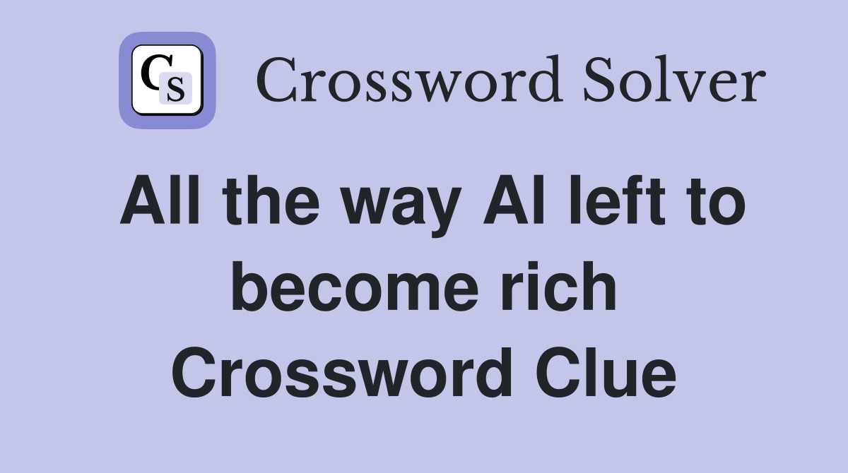 All the way Al left to become rich Crossword Clue