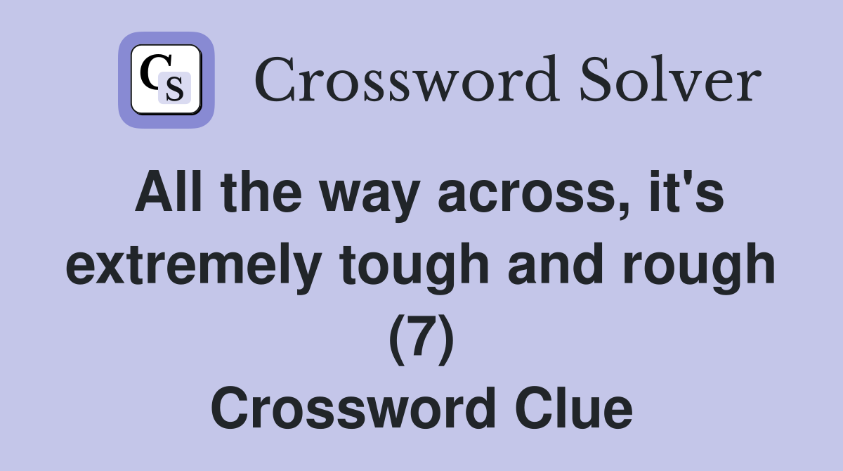 All the way across, it's extremely tough and rough (7) Crossword Clue