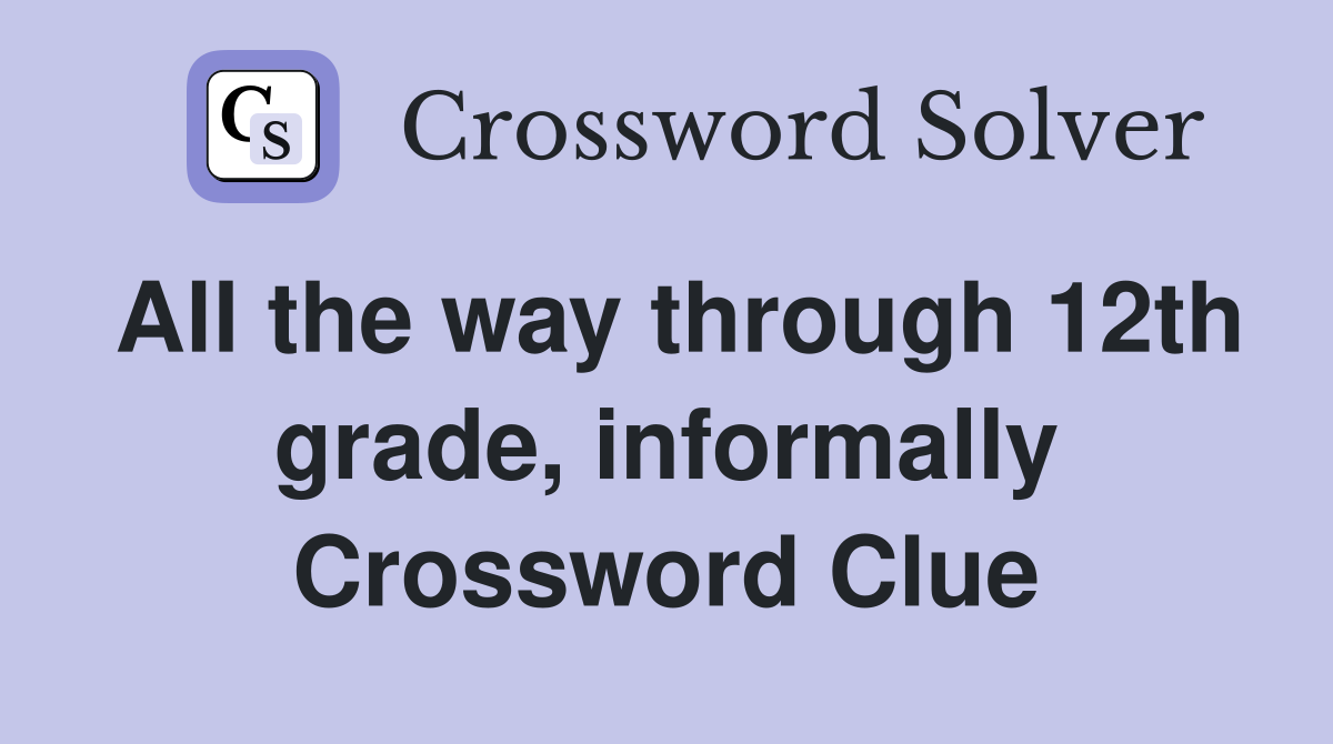 All the way through 12th grade, informally Crossword Clue