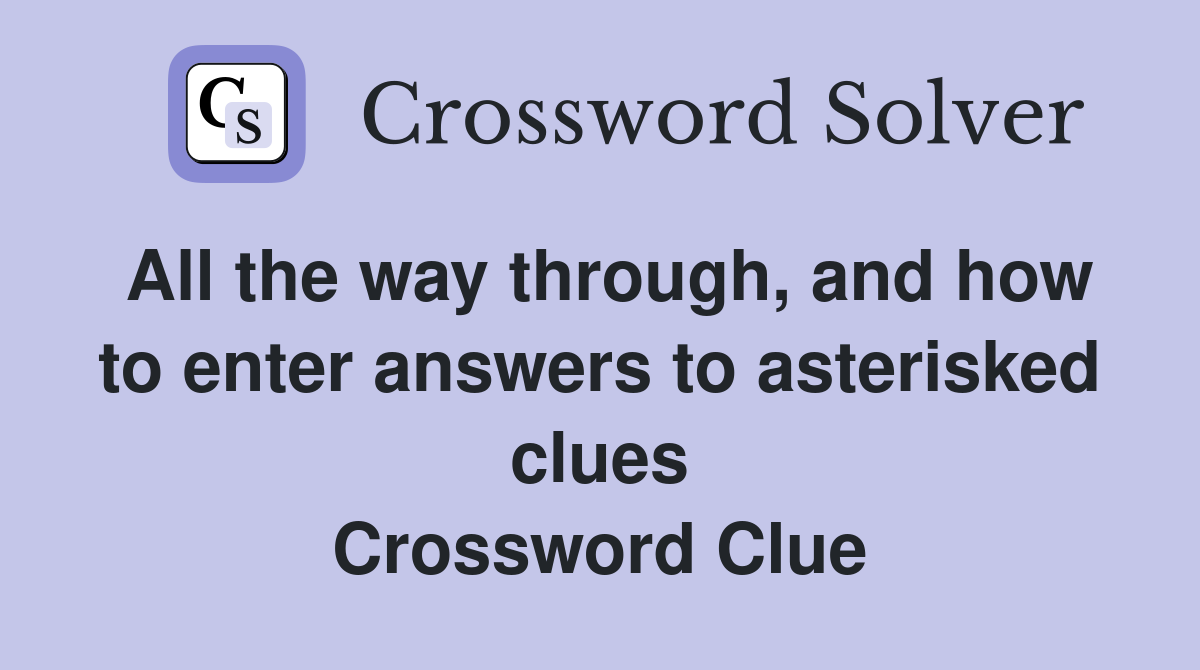 All the way through, and how to enter answers to asterisked clues Crossword Clue