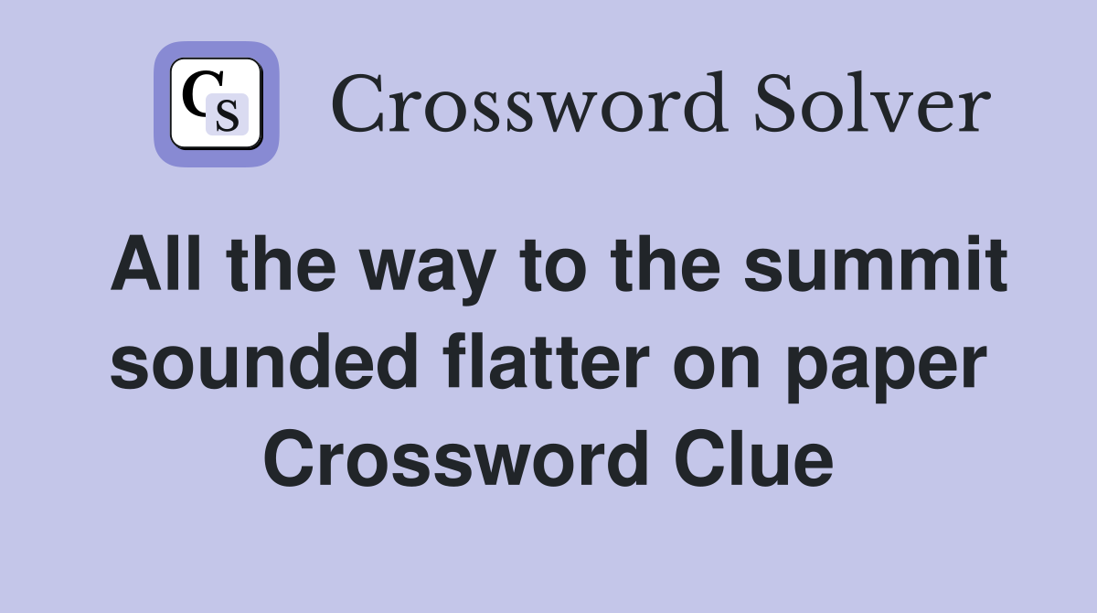 All the way to the summit sounded flatter on paper Crossword Clue