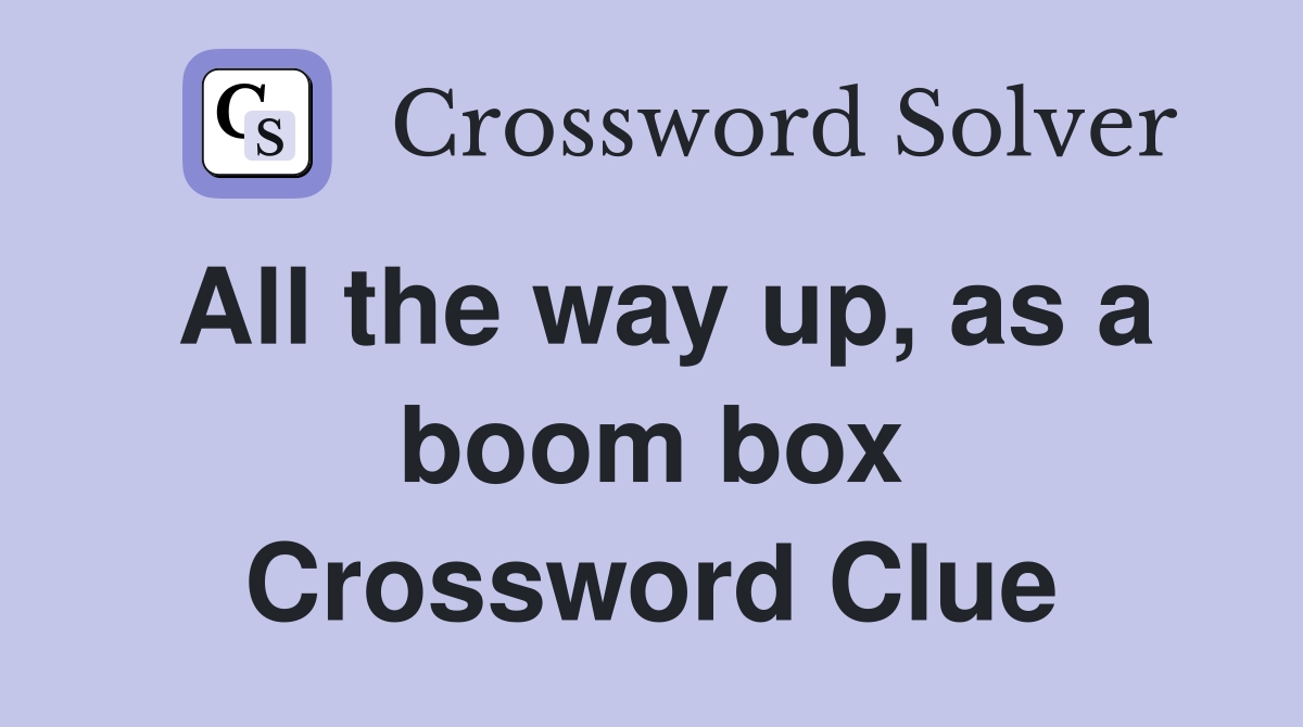 All the way up, as a boom box Crossword Clue