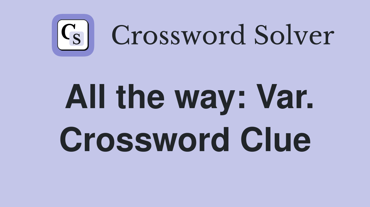 All the way: Var. Crossword Clue