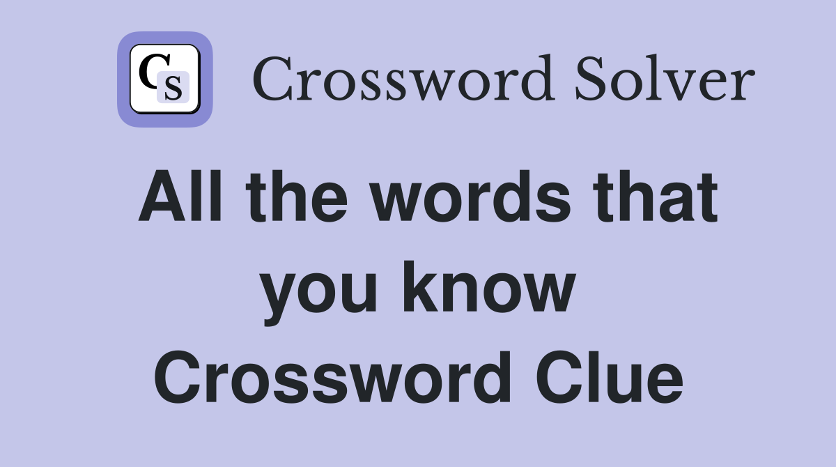All the words that you know Crossword Clue
