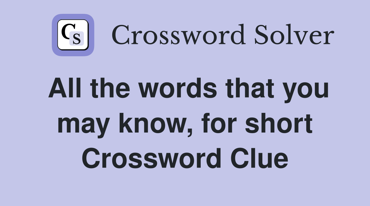 All the words that you may know, for short Crossword Clue