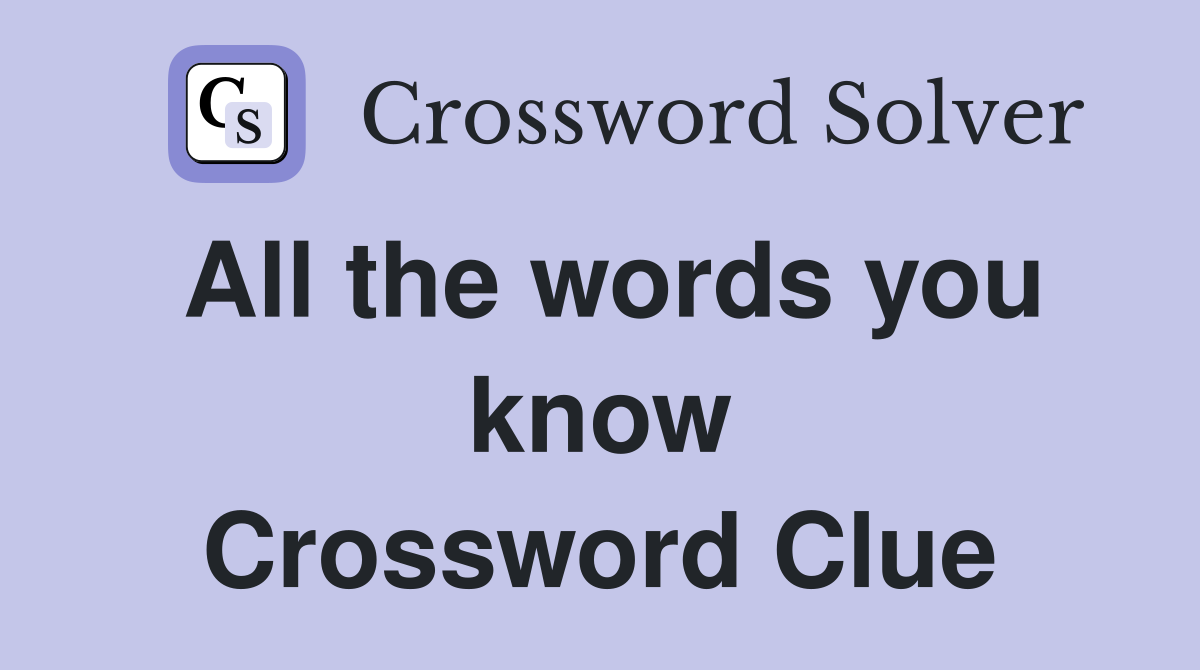 All the words you know Crossword Clue