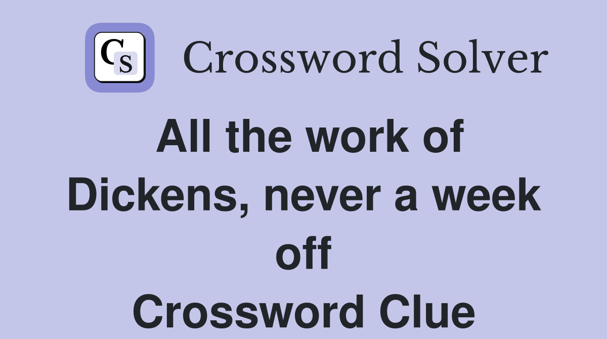 All the work of Dickens, never a week off Crossword Clue