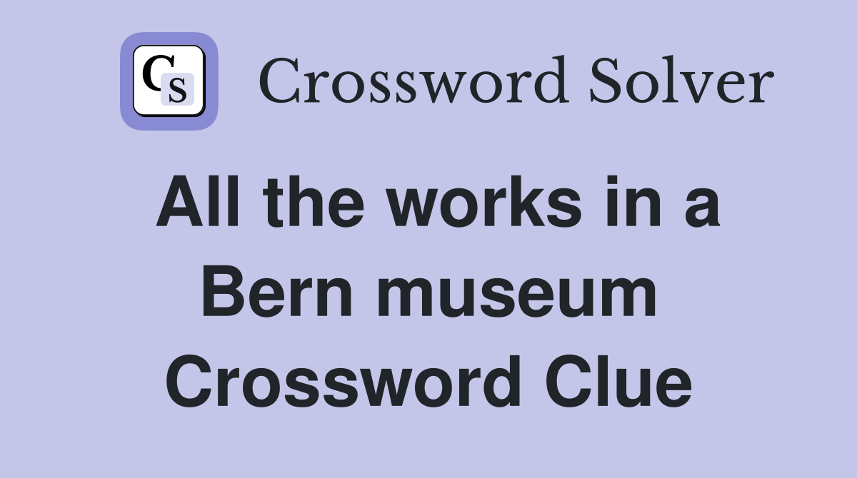 All the works in a Bern museum Crossword Clue