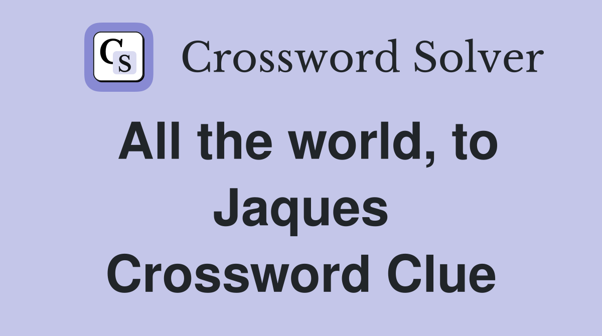 All the world, to Jaques Crossword Clue