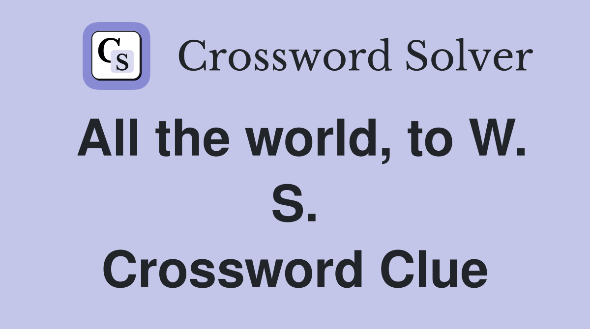 All the world, to W. S. Crossword Clue