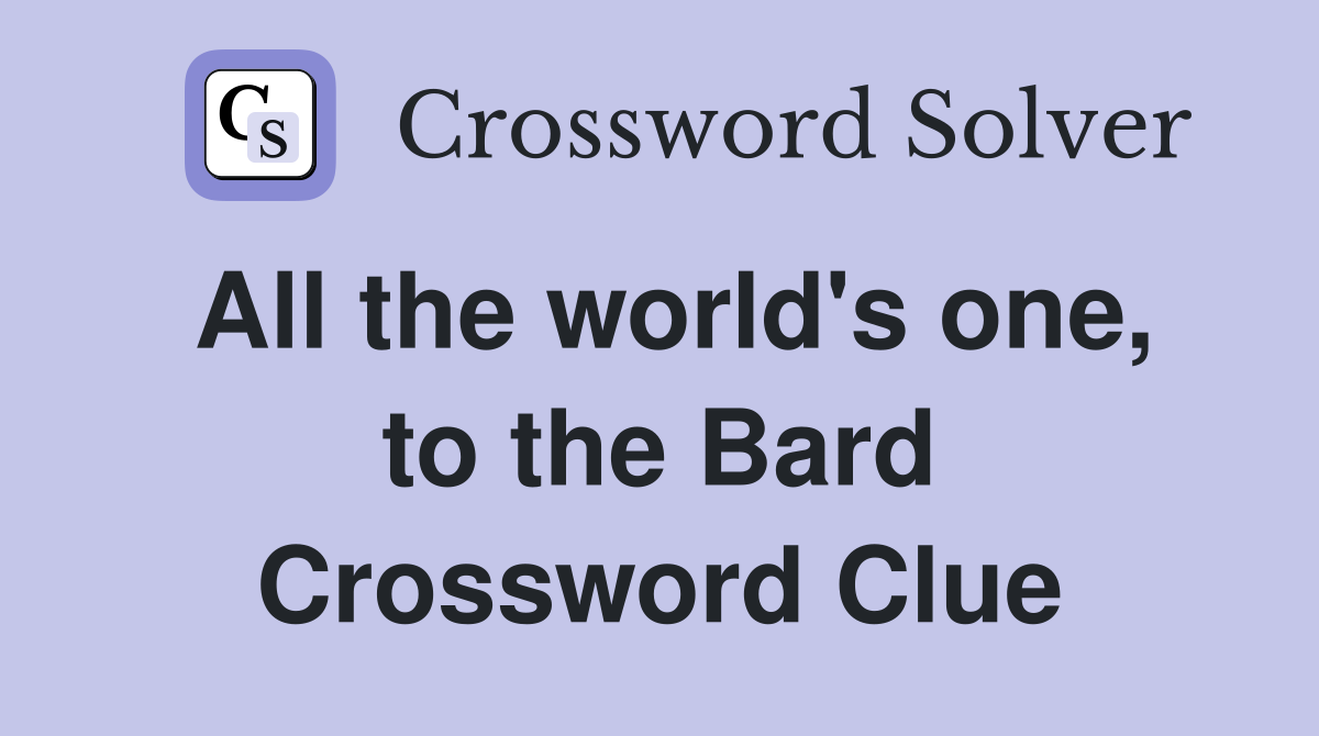 All the world's one, to the Bard Crossword Clue