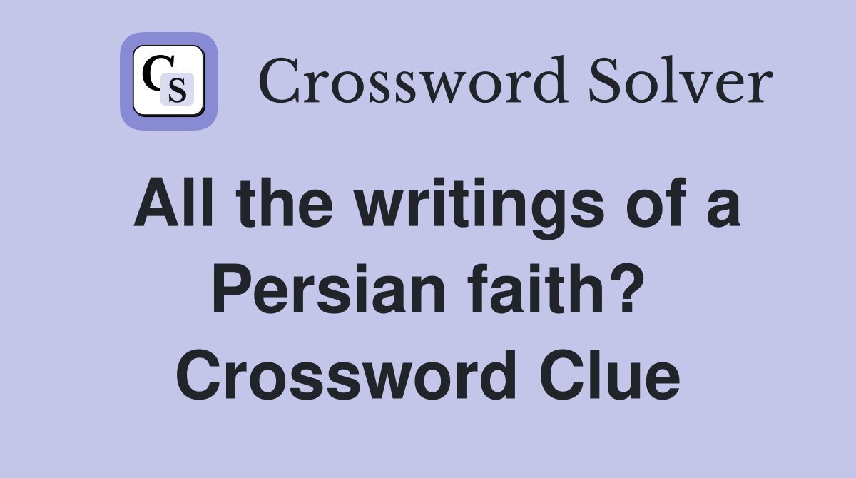 All the writings of a Persian faith? Crossword Clue