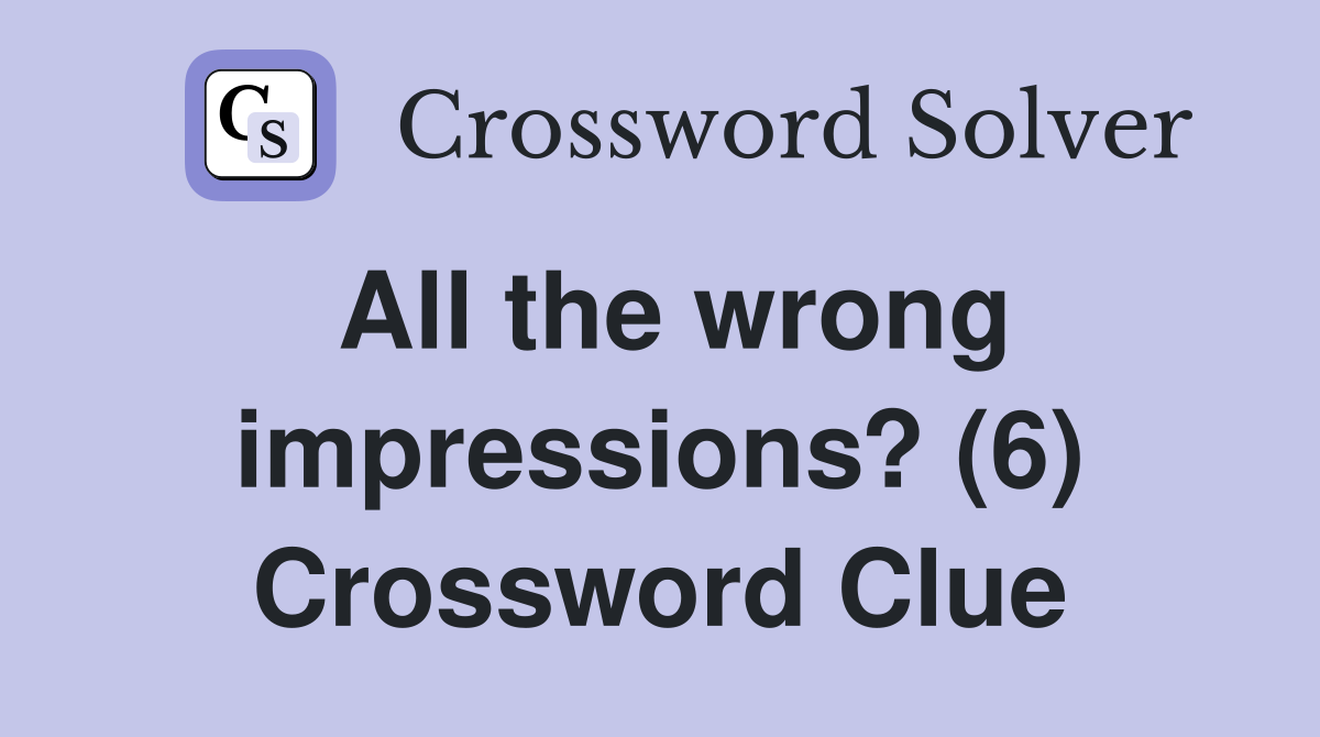 All the wrong impressions? (6) Crossword Clue